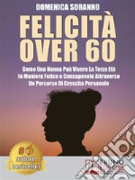 Felicità Over 60Come Una Nonna Può Vivere La Terza Età In Maniera Felice e Consapevole Attraverso Un Percorso Di Crescita Personale. E-book. Formato EPUB ebook