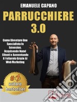 Parrucchiere 3.0Come Diventare Uno Specialista In Extension, Acquisendo Nuovi Clienti e Aumentando Il Fatturato Grazie Al Web Marketing. E-book. Formato EPUB ebook