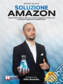 Soluzione AmazonGuida Pratica Dalla A Alla Z Per Creare Un Business Di Successo Su Amazon Seguendo 5 Semplici Passi. E-book. Formato EPUB ebook di Michele Taverna