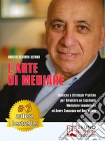 L'Arte Di MediareTecniche e Strategie Pratiche Per Diventare Un Eccellente Mediatore Immobiliare ed Avere Successo Nel Real Estate. E-book. Formato EPUB ebook