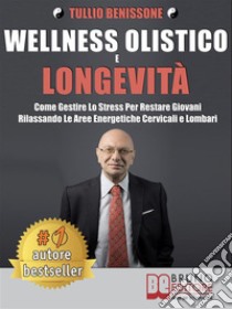 Wellness Olistico e LongevitàCome Gestire Lo Stress Per Restare Giovani Rilassando Le Aree Energetiche Cervicali E Lombari. E-book. Formato EPUB ebook di Tullio Benissone