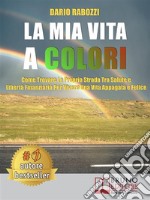 La Mia Vita A ColoriCome Trovare La Propria Strada Tra Salute E Libertà Finanziaria Per Vivere Una Vita Appagata e Felice. E-book. Formato EPUB ebook