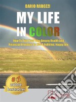 My Life In ColorHow to Find Your Way Among Health and Financial Freedom to Live a Fulfilled, Happy Life. E-book. Formato EPUB ebook