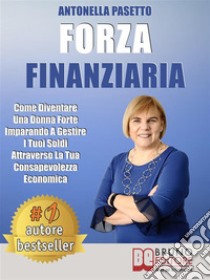 Forza FinanziariaCome Diventare Una Donna Forte Imparando A Gestire I Tuoi Soldi Attraverso La Tua Consapevolezza Economica. E-book. Formato EPUB ebook di Antonella Pasetto