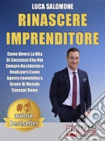 Rinascere ImprenditoreCome Vivere La Vita Di Successo Che Hai Sempre Desiderato e Realizzarti Come Agente Immobiliare Grazie Al Metodo Concept Home. E-book. Formato EPUB ebook