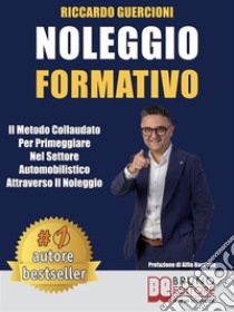 Noleggio FormativoIl Metodo Collaudato per Primeggiare nel Settore Automobilistico Attraverso il Noleggio. E-book. Formato EPUB ebook di Riccardo Guercioni