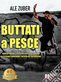 Buttati A PesceCome Affrontare Le Difficoltà Della Vita Credendo In Te Stesso e Diventando L'Artefice Del Tuo Successo. E-book. Formato EPUB ebook di Ale Zuber