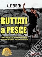 Buttati A PesceCome Affrontare Le Difficoltà Della Vita Credendo In Te Stesso e Diventando L&apos;Artefice Del Tuo Successo. E-book. Formato EPUB