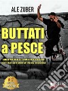 Buttati A PesceCome Affrontare Le Difficoltà Della Vita Credendo In Te Stesso e Diventando L'Artefice Del Tuo Successo. E-book. Formato EPUB ebook di Ale Zuber