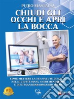 Chiudi Gli Occhi E Apri La BoccaCome Mantenere La Tua Salute Dentale, Avere Benessere E Denti Sani Risparmiando Soldi. E-book. Formato EPUB