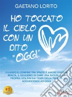 Ho Toccato Il Cielo Con Un Dito &quot;Oggi&quot;Quando il confine tra spazio e amore diventa realtà. Il desiderio di dare una svolta alla propria vita fin dai tempi della propria adolescenza ad oggi. E-book. Formato EPUB ebook