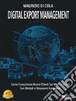 Digital Export ManagementCome Conquistare Nuovi Clienti Sui Mercati Esteri Con Metodi e Strumenti Innovativi. E-book. Formato EPUB