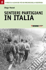 Sentieri partigiani in Italia. A piedi su alcuni dei più bei percorsi della Resistenza. E-book. Formato PDF ebook