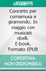 Concerto per cornamusa e giramondo. In viaggio con musicisti ribelli. E-book. Formato EPUB