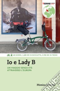 Io e Lady B. Un viaggio senza età attraverso l’Europa: 60 giorni, 1.600 Km in bicicletta, 4.700 Km in treno. E-book. Formato EPUB ebook di Monica Nanetti