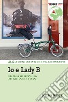 Io e Lady B. Un viaggio senza età attraverso l’Europa: 60 giorni, 1.600 Km in bicicletta, 4.700 Km in treno. E-book. Formato EPUB ebook di Monica Nanetti