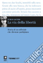 La via della libertà: Storia di un ufficiale che divenne partigiano. E-book. Formato EPUB ebook