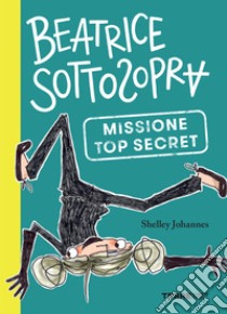 Beatrice Sottosopra. Missione Top Secret. E-book. Formato EPUB ebook di Shelley Johannes