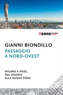 Passaggio a nord-ovest. Milano a piedi, dal Duomo alla nuova Fiera. E-book. Formato EPUB ebook di Gianni Biondillo