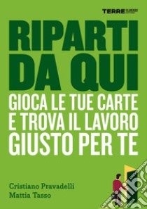 Riparti da qui. Gioca le tue carte e trova il lavoro giusto per te. E-book. Formato EPUB ebook di Cristiano Pravadelli