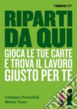 Riparti da qui. Gioca le tue carte e trova il lavoro giusto per te. E-book. Formato EPUB