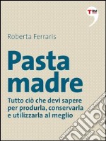 Pasta madre. Tutto ciò che devi sapere per produrla, conservarla e utilizzarla al meglio. E-book. Formato EPUB ebook