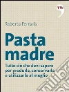 Pasta madre. Tutto ciò che devi sapere per produrla, conservarla e utilizzarla al meglio. E-book. Formato EPUB ebook di Roberta Ferraris