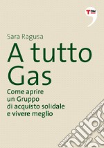 A tutto Gas. Come aprire un gruppo di acquisto solidale e vivere meglio. E-book. Formato EPUB ebook