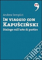 In viaggio con Kapuscinski. Dialogo sull'arte di partire. E-book. Formato EPUB ebook