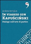 In viaggio con Kapuscinski. Dialogo sull'arte di partire. E-book. Formato EPUB ebook