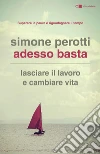 Adesso basta: Lasciare il lavoro e cambiare vita. Filosofia e strategia di chi ce l'ha fatta. E-book. Formato PDF ebook di Simone Perotti