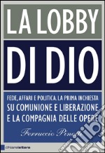 La lobby di Dio. Fede, affari e politica. La prima inchiesta su Comunione e Liberazione e la Compagnia delle opere. E-book. Formato EPUB ebook