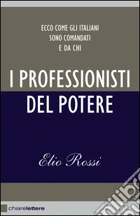 I professionisti del potere. Ecco come gli italiani sono comandati e da chi. E-book. Formato EPUB ebook
