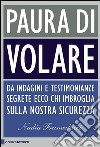 Paura di volare. Da indagini e testimonianze segrete ecco chi imbroglia sulla nostra sicurezza. E-book. Formato PDF ebook