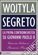 Wojtyla segreto. La prima controinchiesta su Giovanni Paolo II. E-book. Formato EPUB ebook