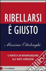 Ribellarsi è giusto. Il monito di un novantacinquenne alle nuove generazioni. E-book. Formato EPUB ebook