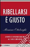 Ribellarsi è giusto. Il monito di un novantacinquenne alle nuove generazioni. E-book. Formato EPUB ebook