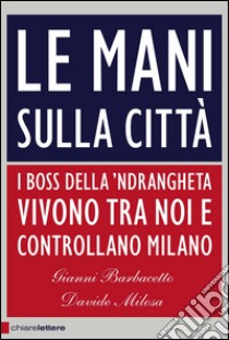 Le mani sulla città. I boss della 'ndrangheta vivono tra noi e controllano Milano. E-book. Formato EPUB ebook di Davide Milosa