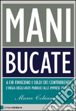 Mani bucate. A chi finiscono i soldi dei contribuenti. L'orgia degli aiuti pubblici alle imprese private. E-book. Formato EPUB ebook