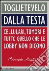 Toglietevelo dalla testa: Cellulari, tumori e tutto quello che le lobby non dicono. E-book. Formato EPUB ebook di Riccardo Staglianò