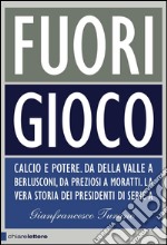 Fuori gioco: Calcio e potere. Da Della Valle a Berlusconi, da Preziosi a Moratti. La vera storia dei presidenti di Serie A. E-book. Formato EPUB