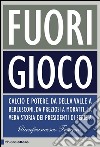 Fuori gioco: Calcio e potere. Da Della Valle a Berlusconi, da Preziosi a Moratti. La vera storia dei presidenti di Serie A. E-book. Formato EPUB ebook