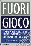 Fuori gioco: Calcio e potere. Da Della Valle a Berlusconi, da Preziosi a Moratti. La vera storia dei presidenti di Serie A. E-book. Formato PDF ebook