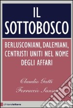 Il sottobosco. Berlusconiani, dalemiani, centristi. Uniti nel nome degli affari. E-book. Formato EPUB