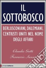 Il sottobosco. Berlusconiani, dalemiani, centristi. Uniti nel nome degli affari. E-book. Formato EPUB ebook