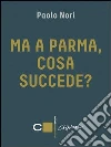 Ma a Parma, cosa succede?. E-book. Formato EPUB ebook di Paolo Nori