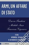 Armi, un affare di Stato: Soldi, interessi, scenari di un business miliardario. E-book. Formato EPUB ebook