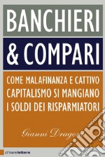 Banchieri & compari: Come malafinanza e cattivo capitalismo si mangiano i soldi dei risparmiatori. E-book. Formato PDF ebook