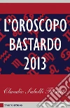 L' oroscopo bastardo 2013. E-book. Formato EPUB ebook di Claudio Sabelli Fioretti