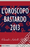 L' oroscopo bastardo 2013. E-book. Formato PDF ebook di Claudio Sabelli Fioretti